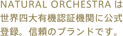NATURAL ORCHESTRAは世界四大有機認証機関に公式登録されている信頼のブランドです。